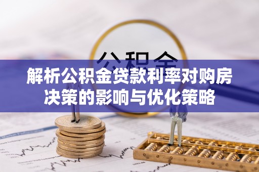 玉州解析公积金贷款利率对购房决策的影响与优化策略