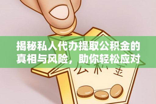 玉州揭秘私人代办提取公积金的真相与风险，助你轻松应对资金难题