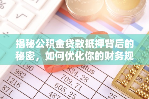 玉州揭秘公积金贷款抵押背后的秘密，如何优化你的财务规划