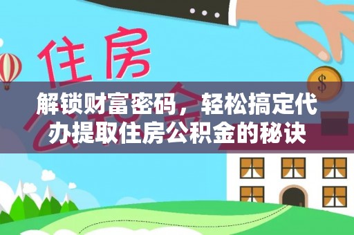 玉州解锁财富密码，轻松搞定代办提取住房公积金的秘诀