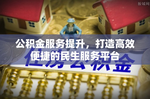 玉州公积金服务提升，打造高效便捷的民生服务平台