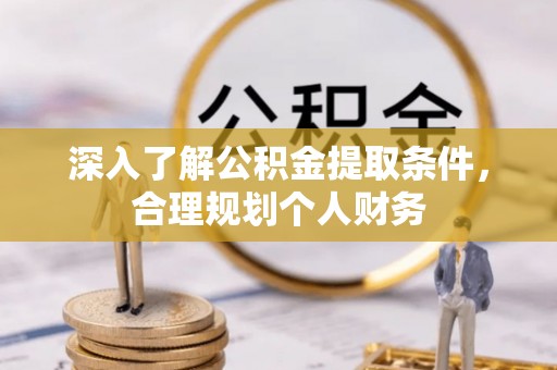 玉州深入了解公积金提取条件，合理规划个人财务