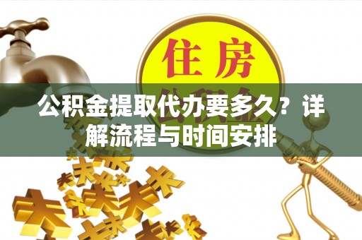 玉州公积金提取代办要多久？详解流程与时间安排