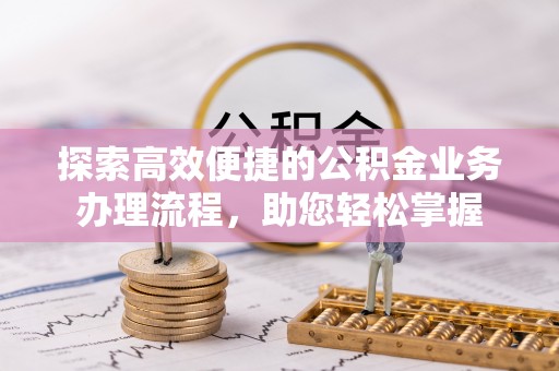 玉州探索高效便捷的公积金业务办理流程，助您轻松掌握