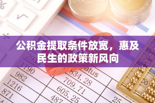 玉州公积金提取条件放宽，惠及民生的政策新风向