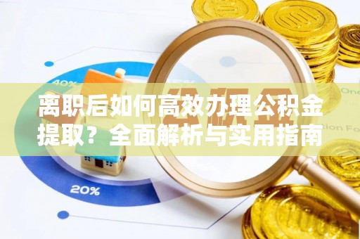 玉州离职后如何高效办理公积金提取？全面解析与实用指南