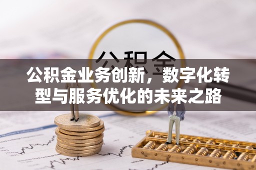 玉州公积金业务创新，数字化转型与服务优化的未来之路