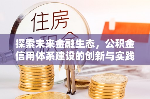 玉州探索未来金融生态，公积金信用体系建设的创新与实践