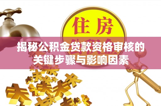 玉州揭秘公积金贷款资格审核的关键步骤与影响因素