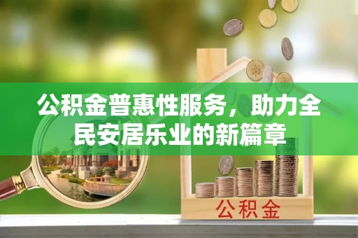 玉州公积金普惠性服务，助力全民安居乐业的新篇章
