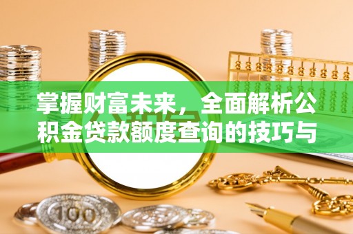 玉州掌握财富未来，全面解析公积金贷款额度查询的技巧与策略