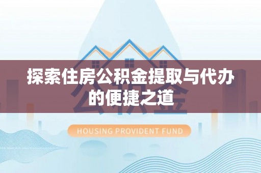 玉州探索住房公积金提取与代办的便捷之道