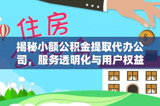 玉州揭秘小额公积金提取代办公司，服务透明化与用户权益保障
