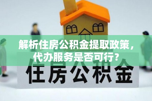 玉州解析住房公积金提取政策，代办服务是否可行？