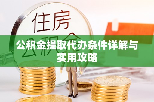 玉州公积金提取代办条件详解与实用攻略
