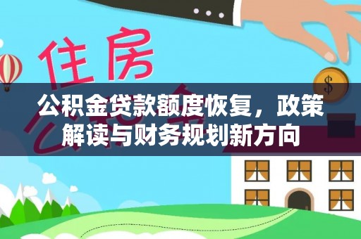 玉州公积金贷款额度恢复，政策解读与财务规划新方向