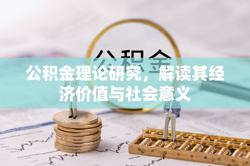 玉州公积金理论研究，解读其经济价值与社会意义