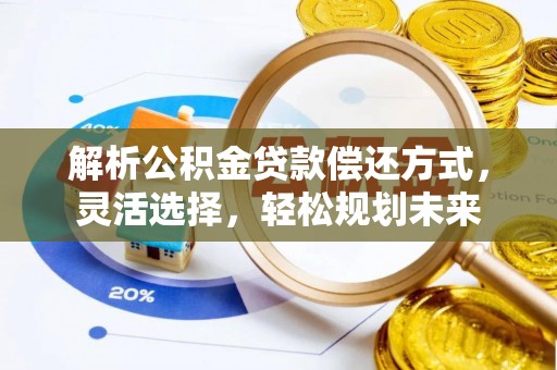 玉州解析公积金贷款偿还方式，灵活选择，轻松规划未来