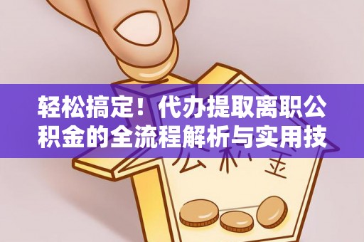 玉州轻松搞定！代办提取离职公积金的全流程解析与实用技巧