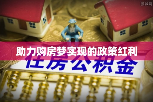 玉州助力购房梦实现的政策红利