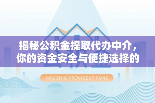玉州揭秘公积金提取代办中介，你的资金安全与便捷选择的平衡点