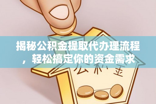 玉州揭秘公积金提取代办理流程，轻松搞定你的资金需求