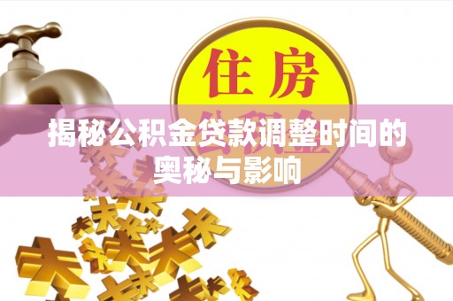 玉州揭秘公积金贷款调整时间的奥秘与影响