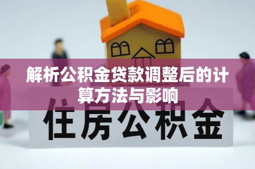 玉州解析公积金贷款调整后的计算方法与影响