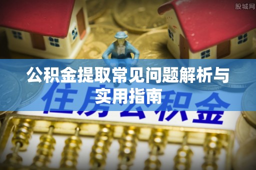 玉州公积金提取常见问题解析与实用指南