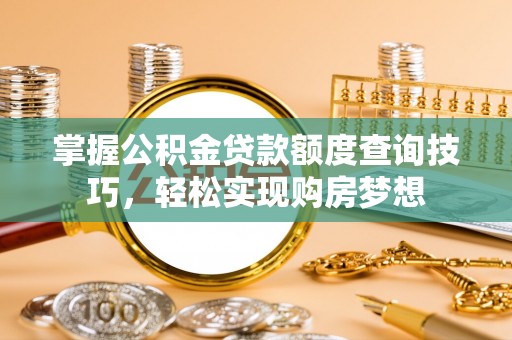 玉州掌握公积金贷款额度查询技巧，轻松实现购房梦想