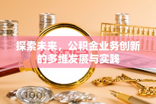 玉州探索未来，公积金业务创新的多维发展与实践