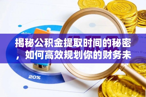 玉州揭秘公积金提取时间的秘密，如何高效规划你的财务未来