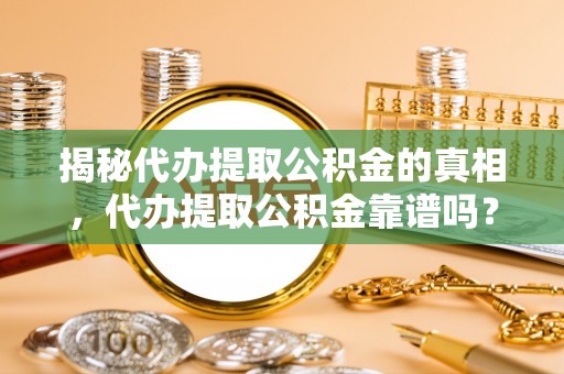 玉州揭秘代办提取公积金的真相，代办提取公积金靠谱吗？