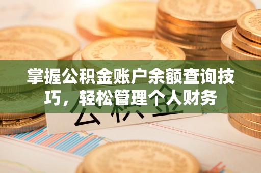 玉州掌握公积金账户余额查询技巧，轻松管理个人财务