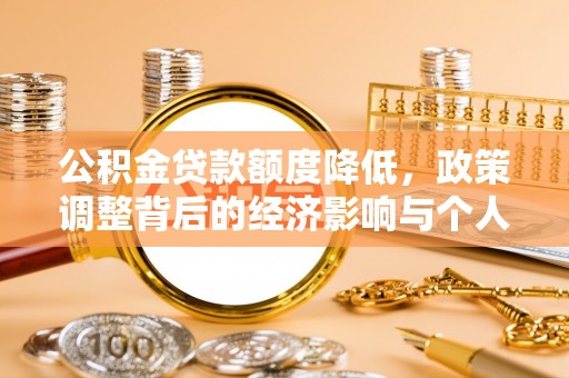 玉州公积金贷款额度降低，政策调整背后的经济影响与个人应对策略