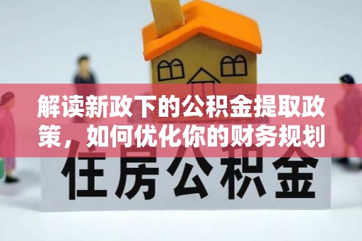 玉州解读新政下的公积金提取政策，如何优化你的财务规划