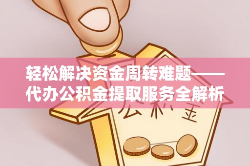 玉州轻松解决资金周转难题——代办公积金提取服务全解析