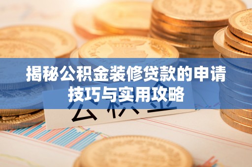 玉州揭秘公积金装修贷款的申请技巧与实用攻略