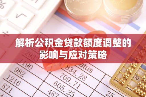 玉州解析公积金贷款额度调整的影响与应对策略
