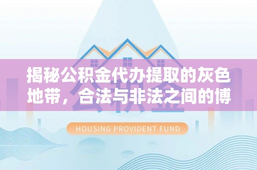 玉州揭秘公积金代办提取的灰色地带，合法与非法之间的博弈