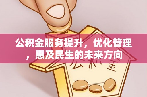 玉州公积金服务提升，优化管理，惠及民生的未来方向