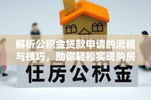 玉州解析公积金贷款申请的流程与技巧，助你轻松实现购房梦想