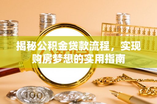 玉州揭秘公积金贷款流程，实现购房梦想的实用指南