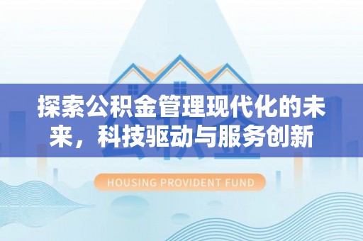玉州探索公积金管理现代化的未来，科技驱动与服务创新