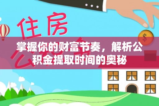 玉州掌握你的财富节奏，解析公积金提取时间的奥秘