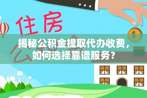 玉州揭秘公积金提取代办收费，如何选择靠谱服务？
