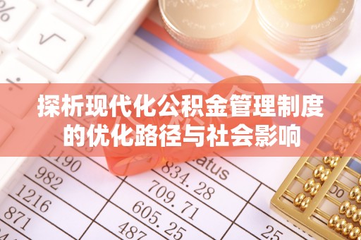 玉州探析现代化公积金管理制度的优化路径与社会影响