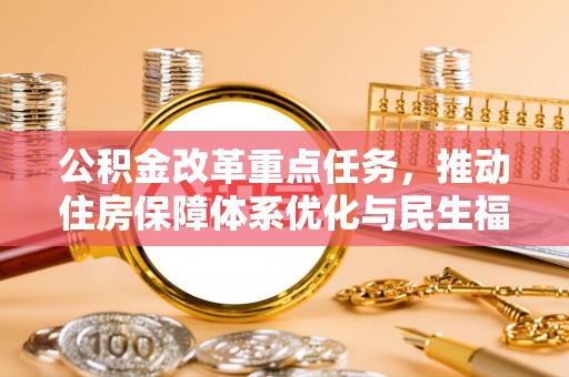 玉州公积金改革重点任务，推动住房保障体系优化与民生福祉提升