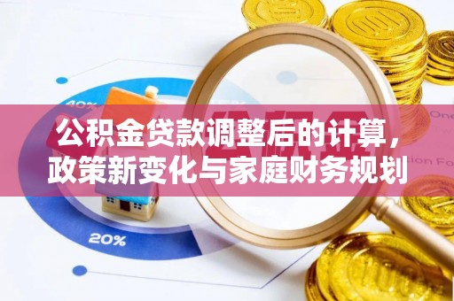 玉州公积金贷款调整后的计算，政策新变化与家庭财务规划