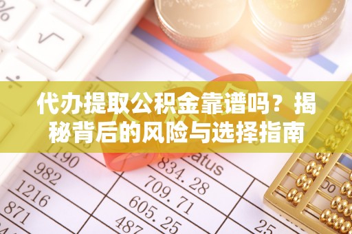 玉州代办提取公积金靠谱吗？揭秘背后的风险与选择指南